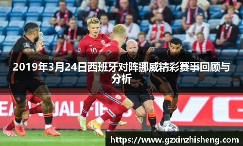 2019年3月24日西班牙对阵挪威精彩赛事回顾与分析