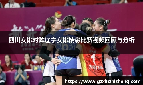 四川女排对阵辽宁女排精彩比赛视频回顾与分析
