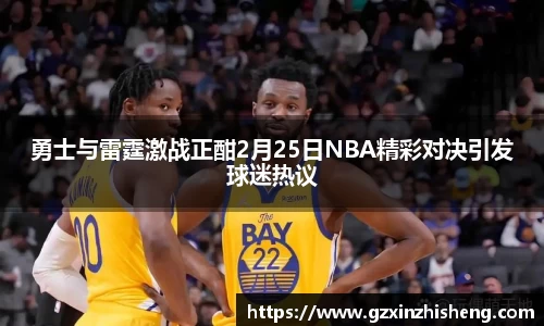 勇士与雷霆激战正酣2月25日NBA精彩对决引发球迷热议